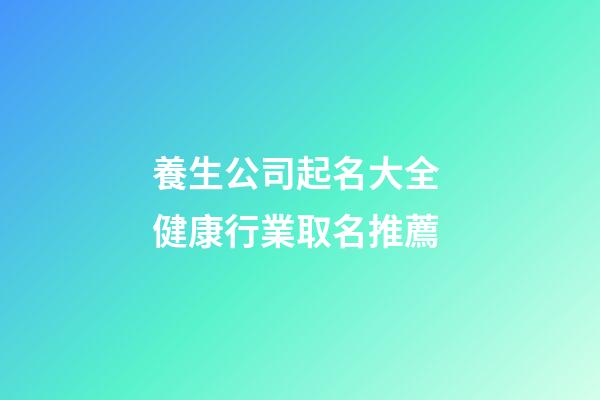 養生公司起名大全 健康行業取名推薦-第1張-公司起名-玄機派